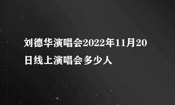 刘德华演唱会2022年11月20日线上演唱会多少人