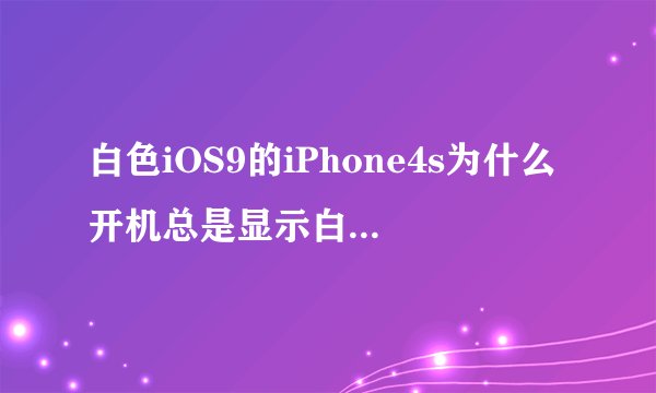 白色iOS9的iPhone4s为什么开机总是显示白苹果黑底？不应该是黑苹果白底吗？
