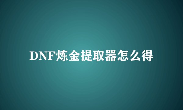 DNF炼金提取器怎么得