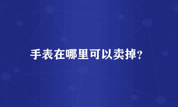 手表在哪里可以卖掉？