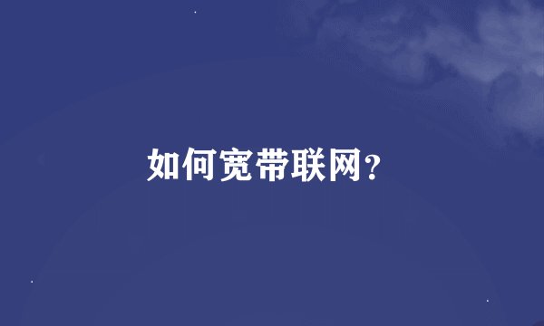 如何宽带联网？