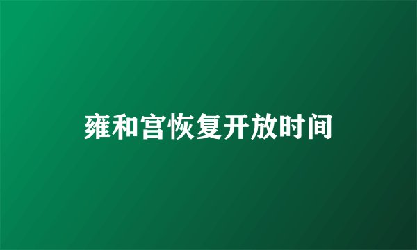 雍和宫恢复开放时间