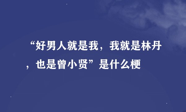 “好男人就是我，我就是林丹，也是曾小贤”是什么梗