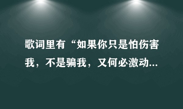 歌词里有“如果你只是怕伤害我，不是骗我，又何必激动着要理由”的是什么歌