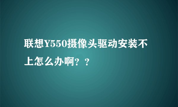 联想Y550摄像头驱动安装不上怎么办啊？？