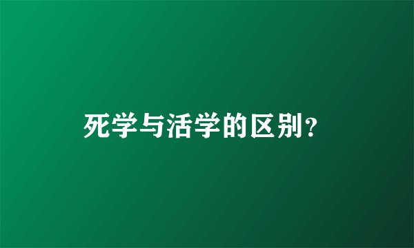 死学与活学的区别？