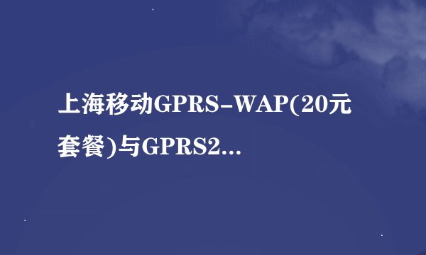 上海移动GPRS-WAP(20元套餐)与GPRS20元套餐(送50M)的区别是什么呢？