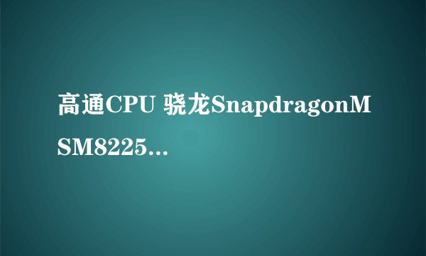 高通CPU 骁龙SnapdragonMSM8225Q和联发科CPU MT6589哪个好