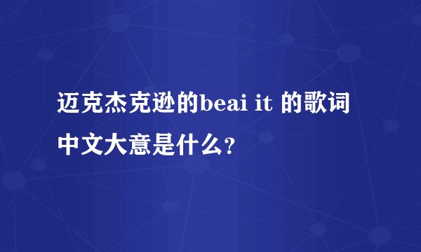 迈克杰克逊的beai it 的歌词中文大意是什么？