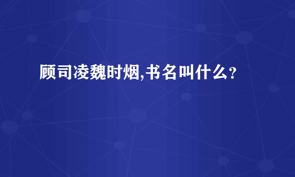 顾司凌魏时烟,书名叫什么？