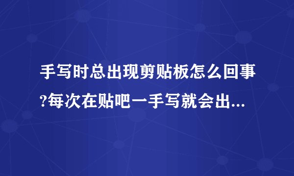 手写时总出现剪贴板怎么回事?每次在贴吧一手写就会出现;是否允许该页从您的剪贴板上粘贴信息.请问这是怎么