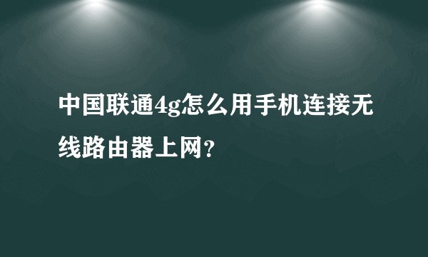 中国联通4g怎么用手机连接无线路由器上网？