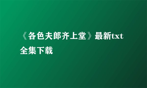 《各色夫郎齐上堂》最新txt全集下载