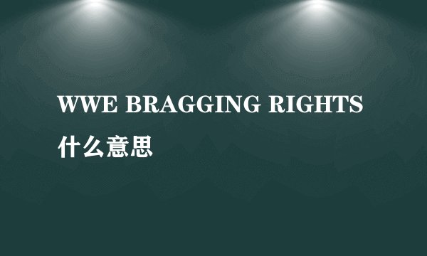 WWE BRAGGING RIGHTS 什么意思