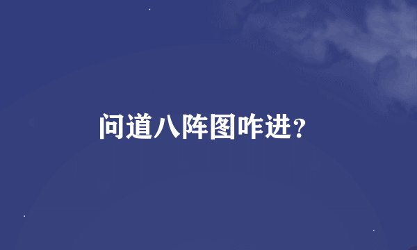 问道八阵图咋进？