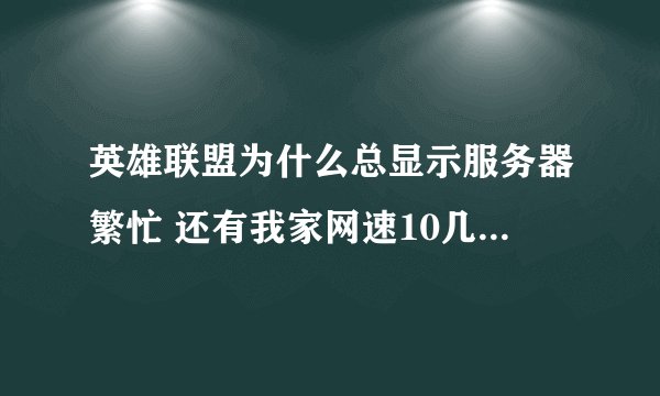 英雄联盟为什么总显示服务器繁忙 还有我家网速10几兆，不可能网络问题