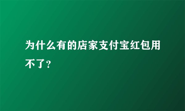 为什么有的店家支付宝红包用不了？