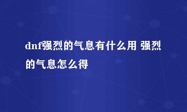 dnf强烈的气息有什么用 强烈的气息怎么得