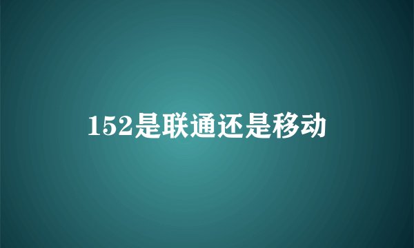 152是联通还是移动