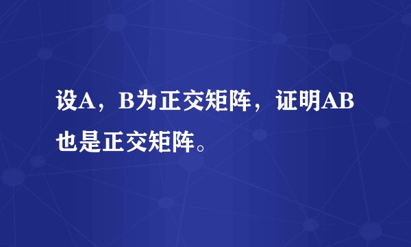 设A，B为正交矩阵，证明AB也是正交矩阵。