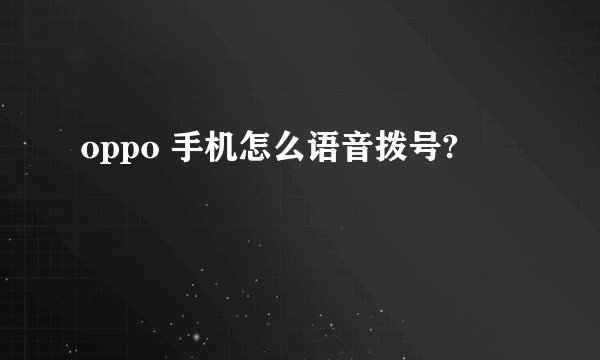 oppo 手机怎么语音拨号?