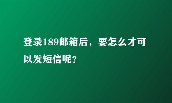 登录189邮箱后，要怎么才可以发短信呢？