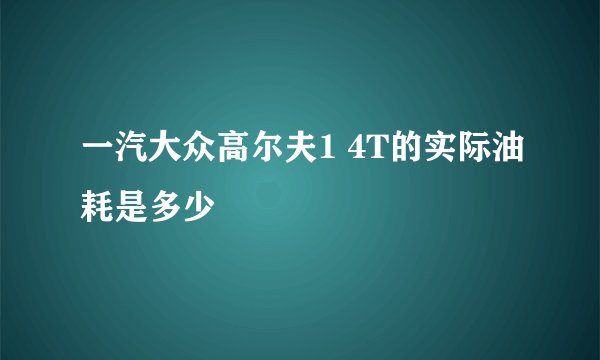 一汽大众高尔夫1 4T的实际油耗是多少