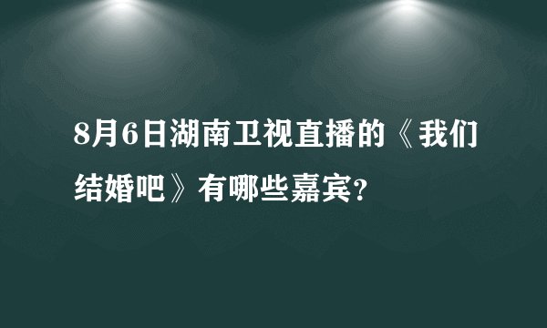 8月6日湖南卫视直播的《我们结婚吧》有哪些嘉宾？