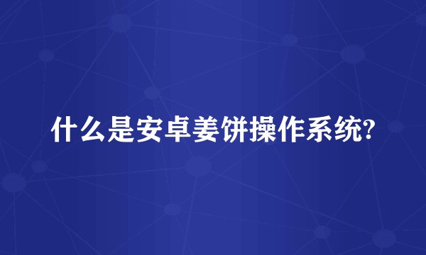 什么是安卓姜饼操作系统?