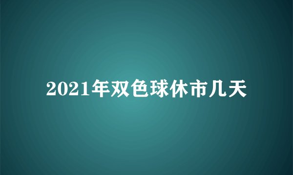 2021年双色球休市几天