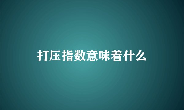 打压指数意味着什么