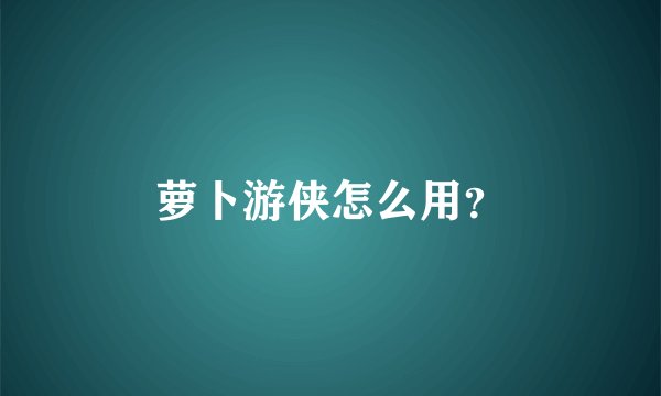 萝卜游侠怎么用？