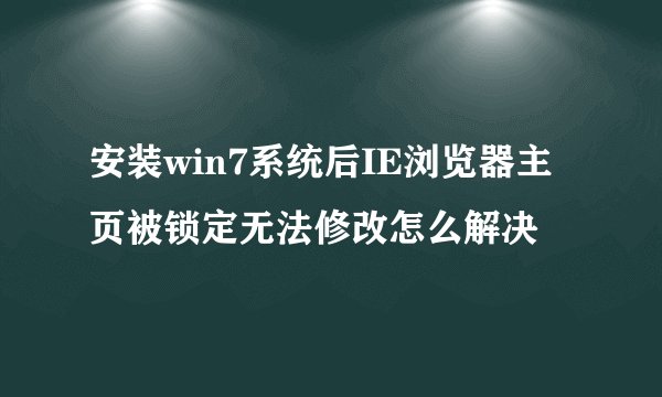 安装win7系统后IE浏览器主页被锁定无法修改怎么解决