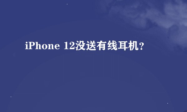 iPhone 12没送有线耳机？