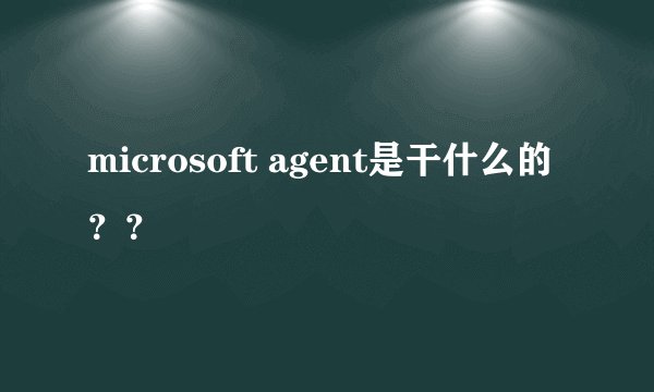 microsoft agent是干什么的？？