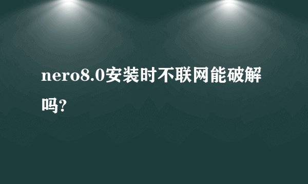 nero8.0安装时不联网能破解吗?