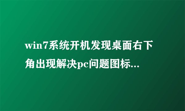 win7系统开机发现桌面右下角出现解决pc问题图标怎么关闭
