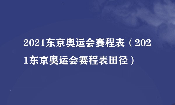 2021东京奥运会赛程表（2021东京奥运会赛程表田径）