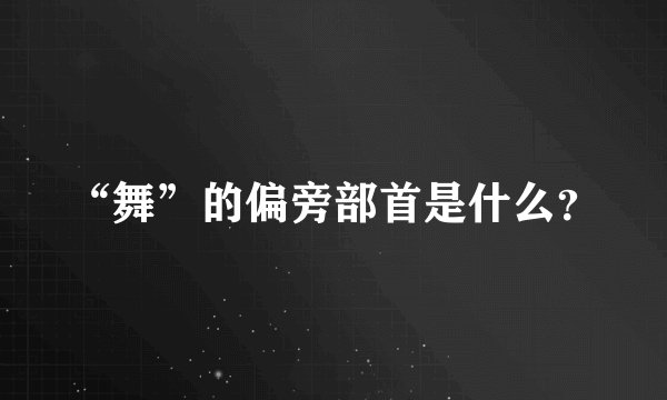 “舞”的偏旁部首是什么？