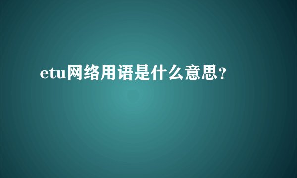 etu网络用语是什么意思？