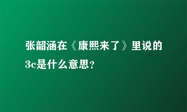 张韶涵在《康熙来了》里说的3c是什么意思？
