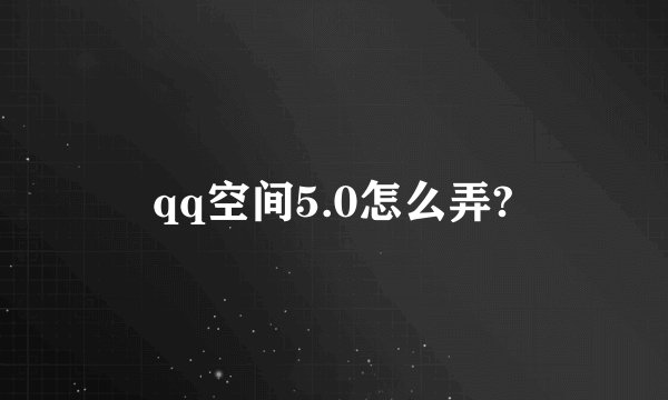qq空间5.0怎么弄?