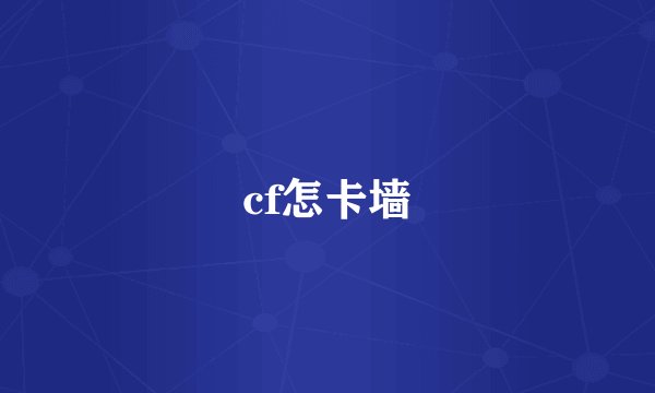cf怎卡墙