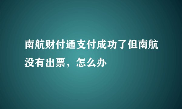 南航财付通支付成功了但南航没有出票，怎么办