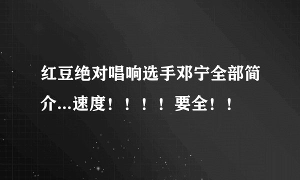 红豆绝对唱响选手邓宁全部简介...速度！！！！要全！！