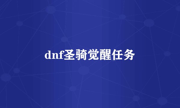 dnf圣骑觉醒任务
