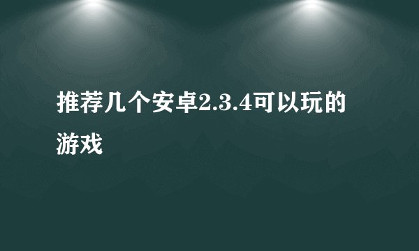 推荐几个安卓2.3.4可以玩的游戏
