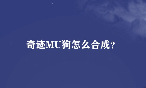 奇迹MU狗怎么合成？