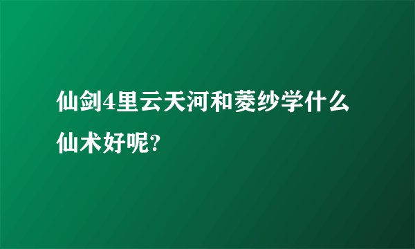 仙剑4里云天河和菱纱学什么仙术好呢?