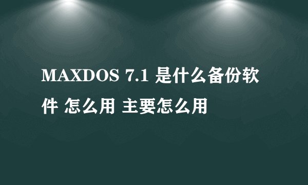 MAXDOS 7.1 是什么备份软件 怎么用 主要怎么用
